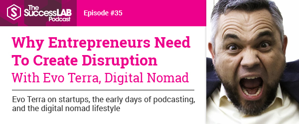 Why Entrepreneurs Need To Create Disruption With Evo Terra, Digital Nomad